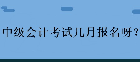 中级会计考试几月报名呀？