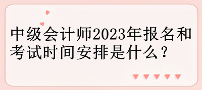 中级会计师2023年报名和考试时间安排