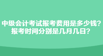 中级会计考试报考费用是多少钱？报考时间分别是几月几日？