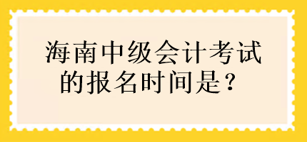 海南中级会计考试的报名时间是？