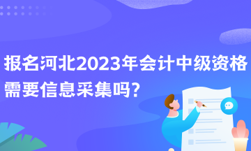 报名河北2023年会计中级资格需要信息采集吗？