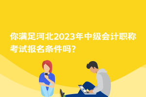 你满足河北2023年中级会计职称考试报名条件吗？