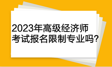 2023年高级经济师考试报名限制专业吗？