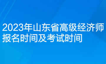 2023年山东省高级经济师报名时间及考试时间