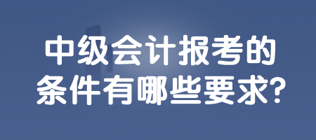 中级会计报考的条件有哪些要求