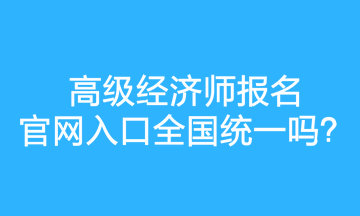 高级经济师报名官网入口全国统一吗？