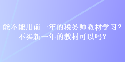 能不能用前一年的税务师教材学习？不买新一年的教材可以吗？