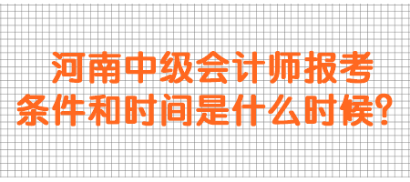 河南中级会计师报考条件和时间是什么时候？