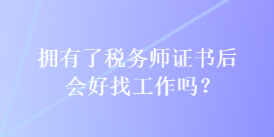 拥有了税务师证书后会好找工作吗？