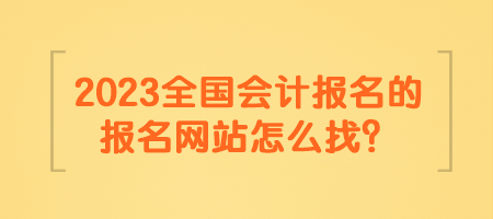 2023全国会计报名的报名网站怎么找？