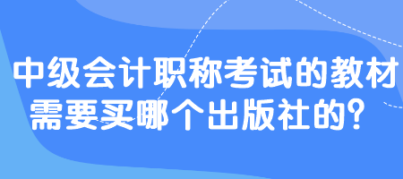 中级会计职称考试的教材需要买哪个出版社的？