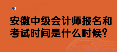 安徽中级会计师报名和考试时间是什么时候？