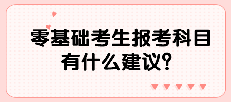 零基础考生报考科目有什么建议？