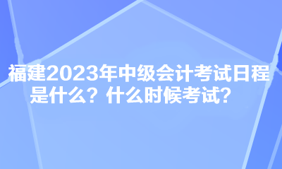 福建2023年中级会计考试日程是什么？什么时候考试？