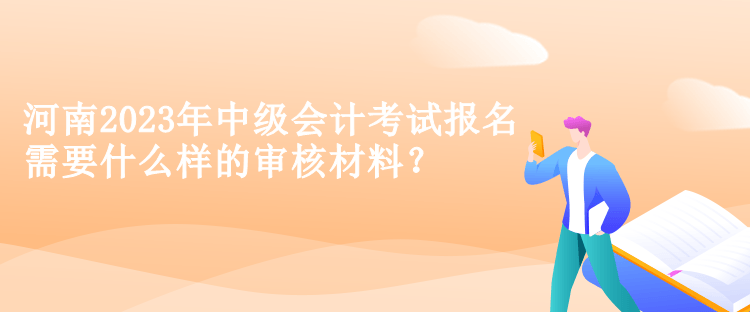 河南2023年中级会计考试报名需要什么样的审核材料？