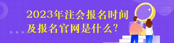 2023年注会报名时间及报名官网是什么？