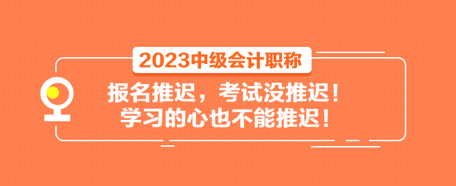 2023中级会计职称报名推迟 考试没推迟！学习的心也不能推迟！