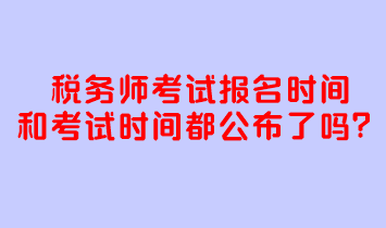 税务师考试报名时间和考试时间都公布了吗？