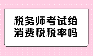 税务师考试给消费税税率吗