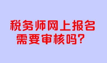 税务师网上报名需要审核吗