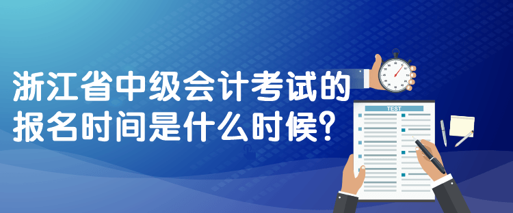 浙江省中级会计考试的报名时间是什么时候？