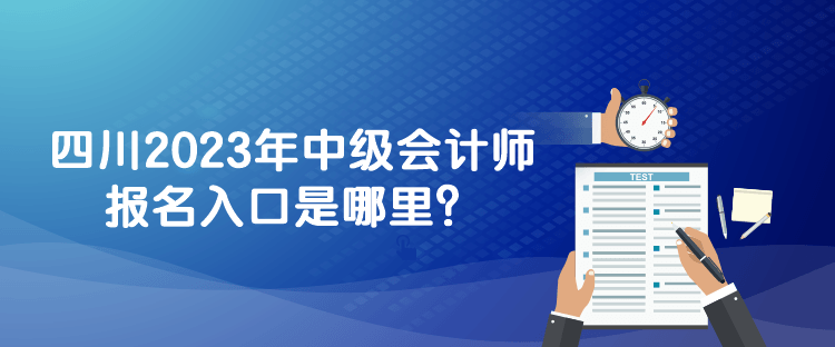 四川2023年中级会计师报名入口是哪里？