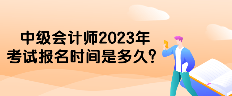 中级会计师2023年考试报名时间是多久？