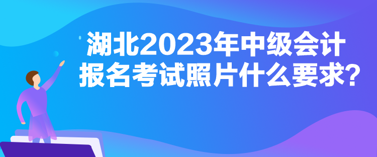 湖北2023年中级会计报名考试照片什么要求？