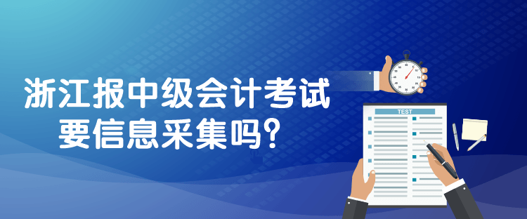 浙江报中级会计考试要信息采集吗？