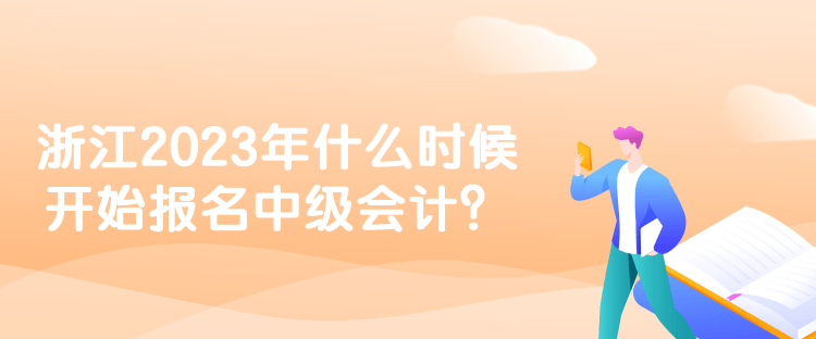 浙江2023年什么时候开始报名中级会计？