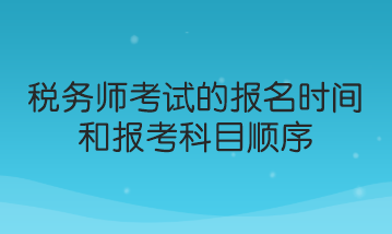 税务师考试的报名时间和报考科目顺序