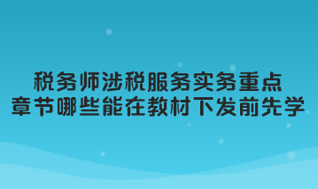 税务师涉税服务实务重点章节哪些可以在教材下发前先学习？