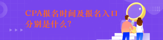 CPA报名时间及报名入口分别是什么？