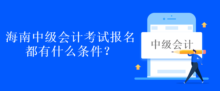 海南中级会计考试报名都有什么条件？