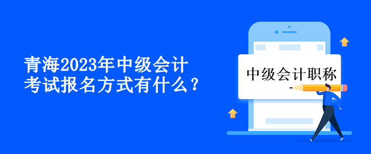 青海2023年中级会计考试报名方式有什么？