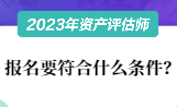 2023资产评估师报名要符合什么条件？