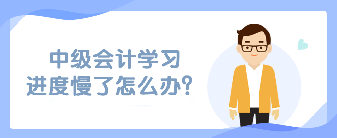 中级会计学习进度慢了怎么办？