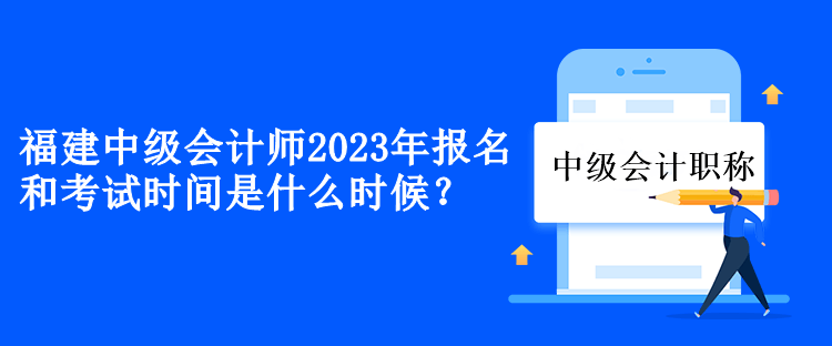 福建中级会计2023年报名和考试时间是什么时候？