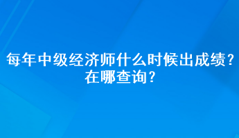 每年中级经济师什么时候出成绩？在哪查询？