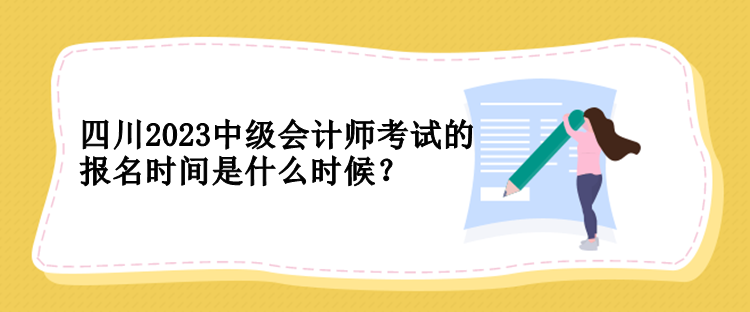 四川2023中级会计师考试的报名时间是什么时候？