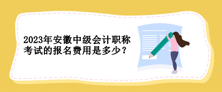 2023年安徽中级会计职称考试的报名费用是多少？