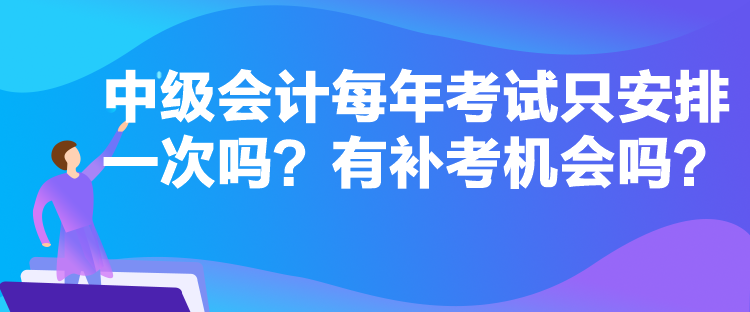 中级会计每年考试只安排一次吗？有补考机会吗？