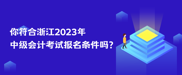 你符合浙江2023年中级会计考试报名条件吗？