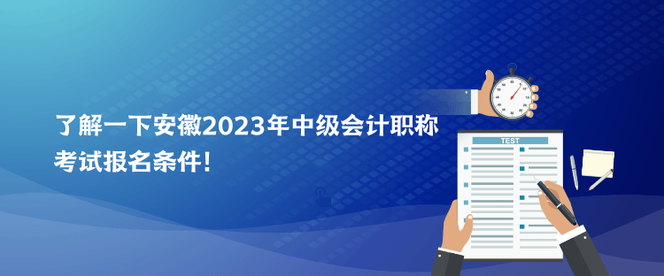 了解一下安徽2023年中级会计职称考试报名条件！