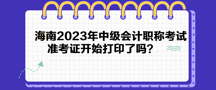 海南2023年中级会计职称考试准考证开始打印了吗？