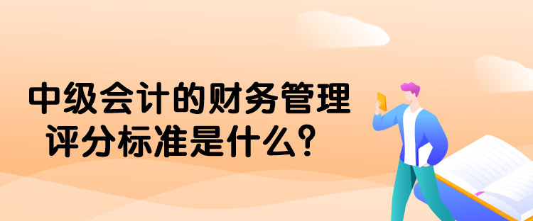 中级会计的财务管理评分标准是什么？