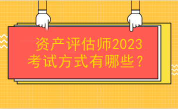 资产评估师2023考试方式有哪些？