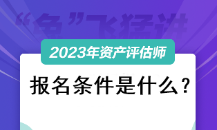 资产评估师考试2023报名条件是什么？