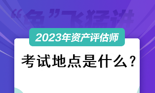 2023资产评估师考试地点是什么？