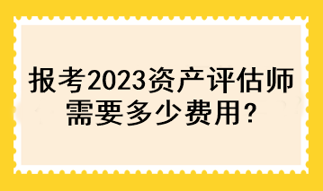 报考2023资产评估师需要多少费用？